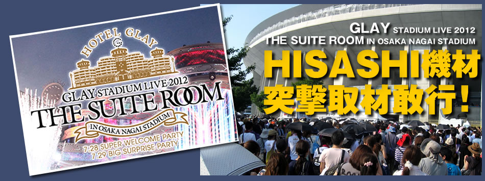 GLAY STADIUM LIVE 2012 THE SUITE ROOM IN OSAKA NAGAI STADIUM 「HISASHI機材」突撃取材敢行！ 