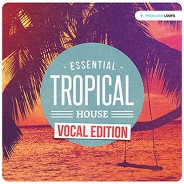PRODUCER LOOPS ESSENTIAL TROPICAL HOUSE VOCAL EDITION(オンライン納品)(2時間以内に納品)