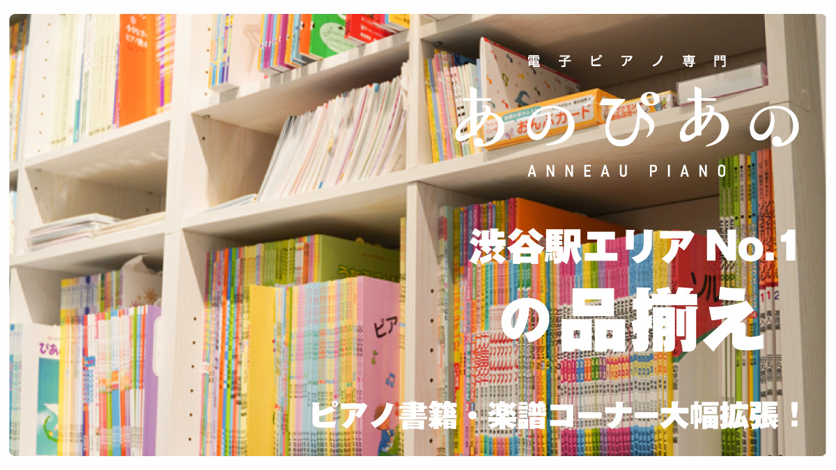 渋谷駅エリアNo.1の品揃え！【あのぴあの】ピアノ書籍・楽譜コーナー大幅拡張