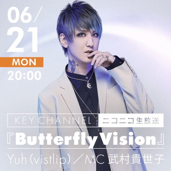 Yuh（vistlip）／MC 武村貴世子｜KEY CHANNEL『Butterfly Vision』【無観客ライブ配信】