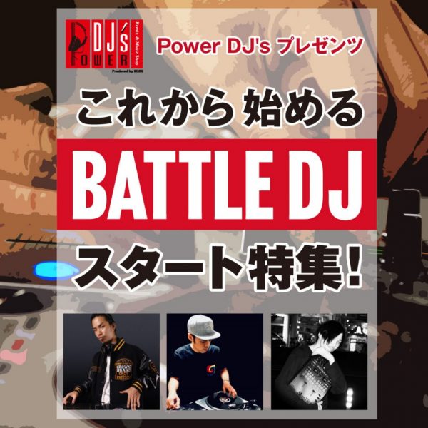 Power DJ’s プレゼンツ これから始めるBATTLE DJスタート特集!