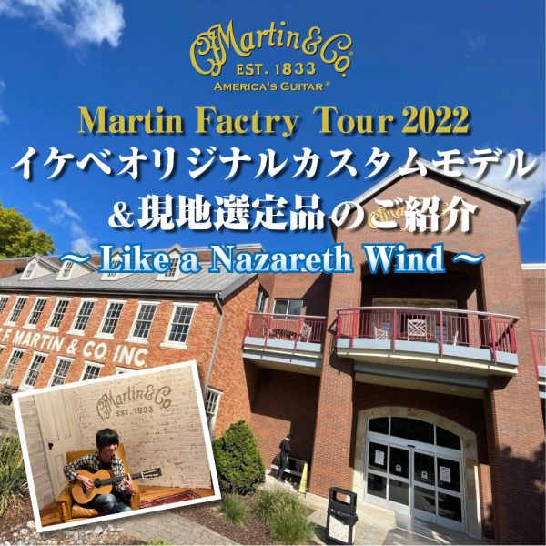 Martin Factry Tour 2022 イケベオリジナルカスタムモデル＆現地選定品の御紹介～Like a Nazareth Wind～