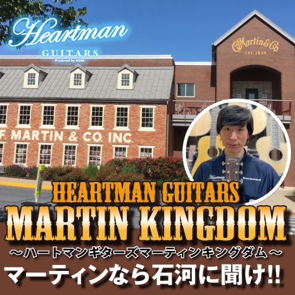 【ご好評につき延長決定！】Heartman Guitars Martin Kingdom ～ハートマンギターズマーティンキングダム～ 　マーティンなら石河に聞け！！