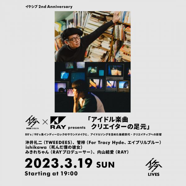 イケシブ×RAY presents 「アイドル楽曲クリエイターの足元」80’s/90’s系インディーロックのサウンドメイクと、アイドルソングを含めた後続世代・クリエイティブへの影響【イケシブ 2nd Anniversary】
