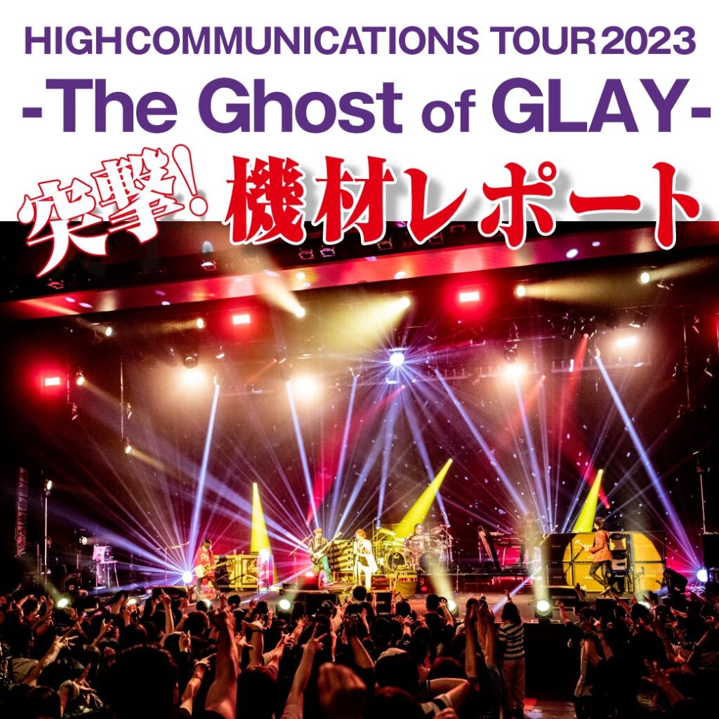 『HIGHCOMMUNICATIONS TOUR 2023 -The Ghost of GLAY-』突撃機材レポート！