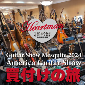 Guitar Show Mesquite 2024～HMVG America Guitar Show 買付けの旅～