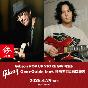 Gibson POP UP STORE GW 特別版｜Gibson GEAR GUIDE feat. 増崎孝司＆菰口雄矢