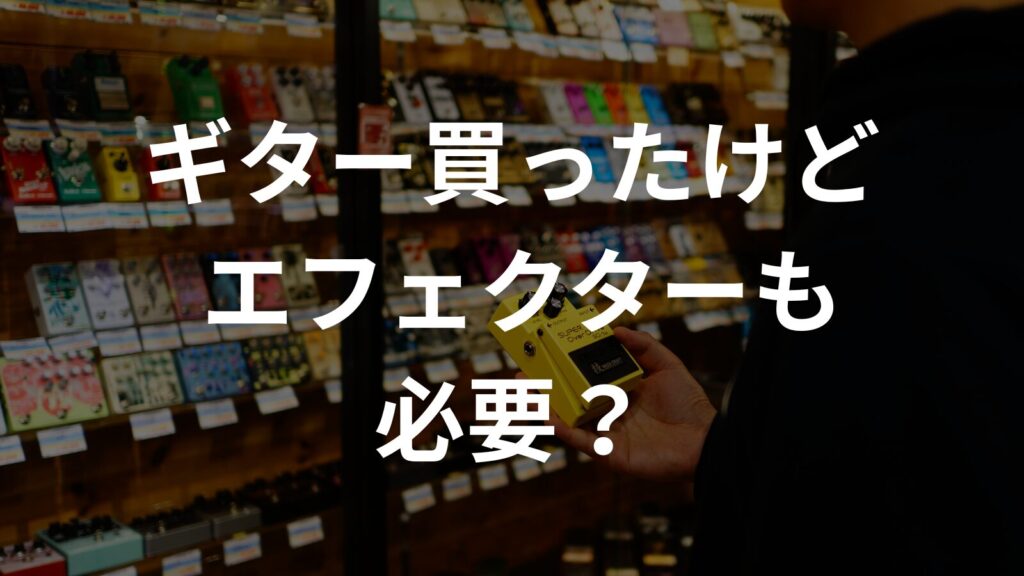 ギター買ったけどエフェクターも必要？
