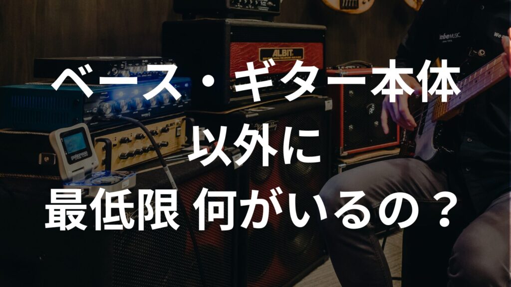 ベース・ギター本体以外に最低限何がいるの？