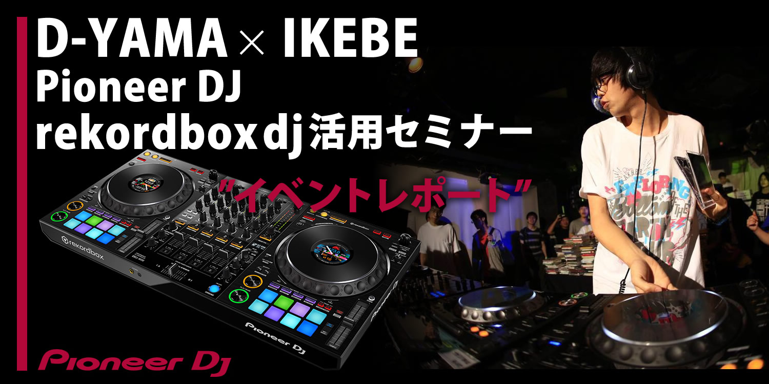 D-YAMA x IKEBE  Pioneer DJ rekordbox 活用セミナーイベントレポート