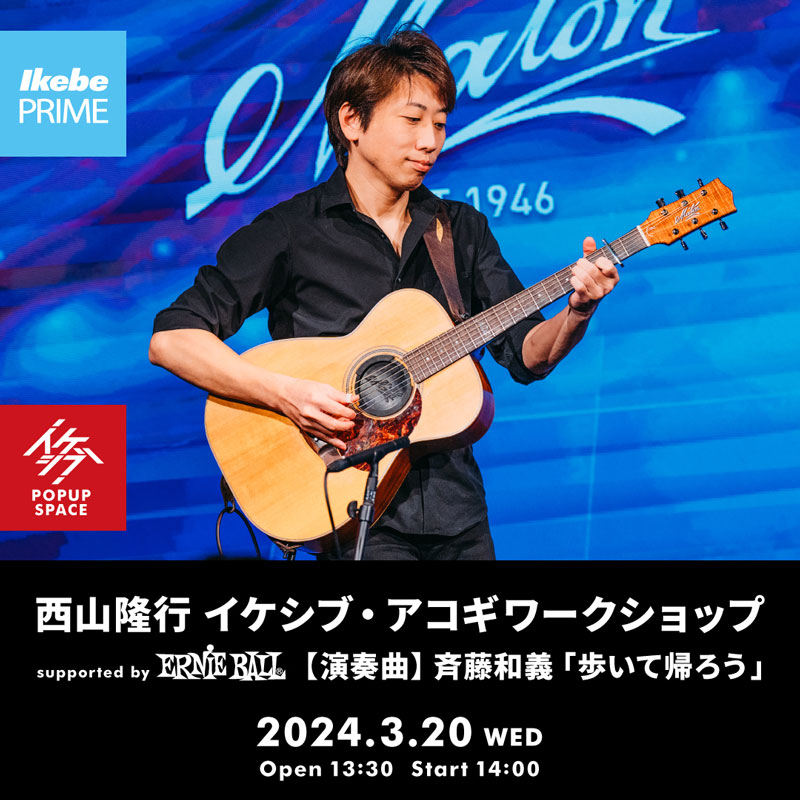 【Ikebe PRIME会員限定】西山隆行 イケシブ・アコギワークショップ supported by Ernie Ball