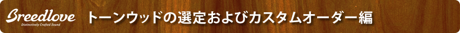 トーンウッドの選定およびカスタムオーダー編