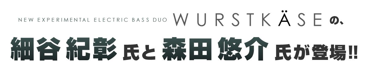 New Experimental Electric Bass Duo 『WURSTKÄSE』の、細谷紀彰 氏と 森田悠介 氏が登場！