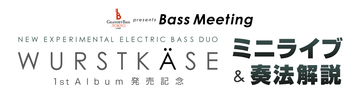 GRANDEY BASS TOKYO presents Bass Meeting 『WURSTKÄSE 1st Album 発売記念 ミニライブ＆奏法解説』