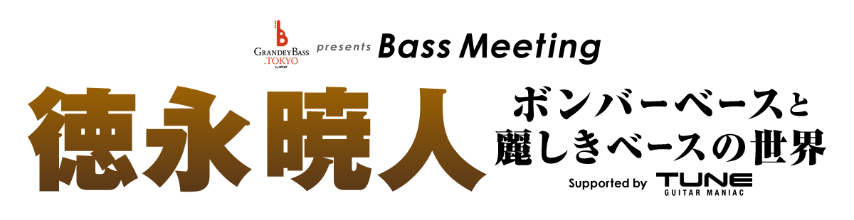 GRANDEY BASS TOKYO Presents Bass Meeting 『徳永 暁人 ボンバーベースと麗しきベースの世界』 Supported by TUNE