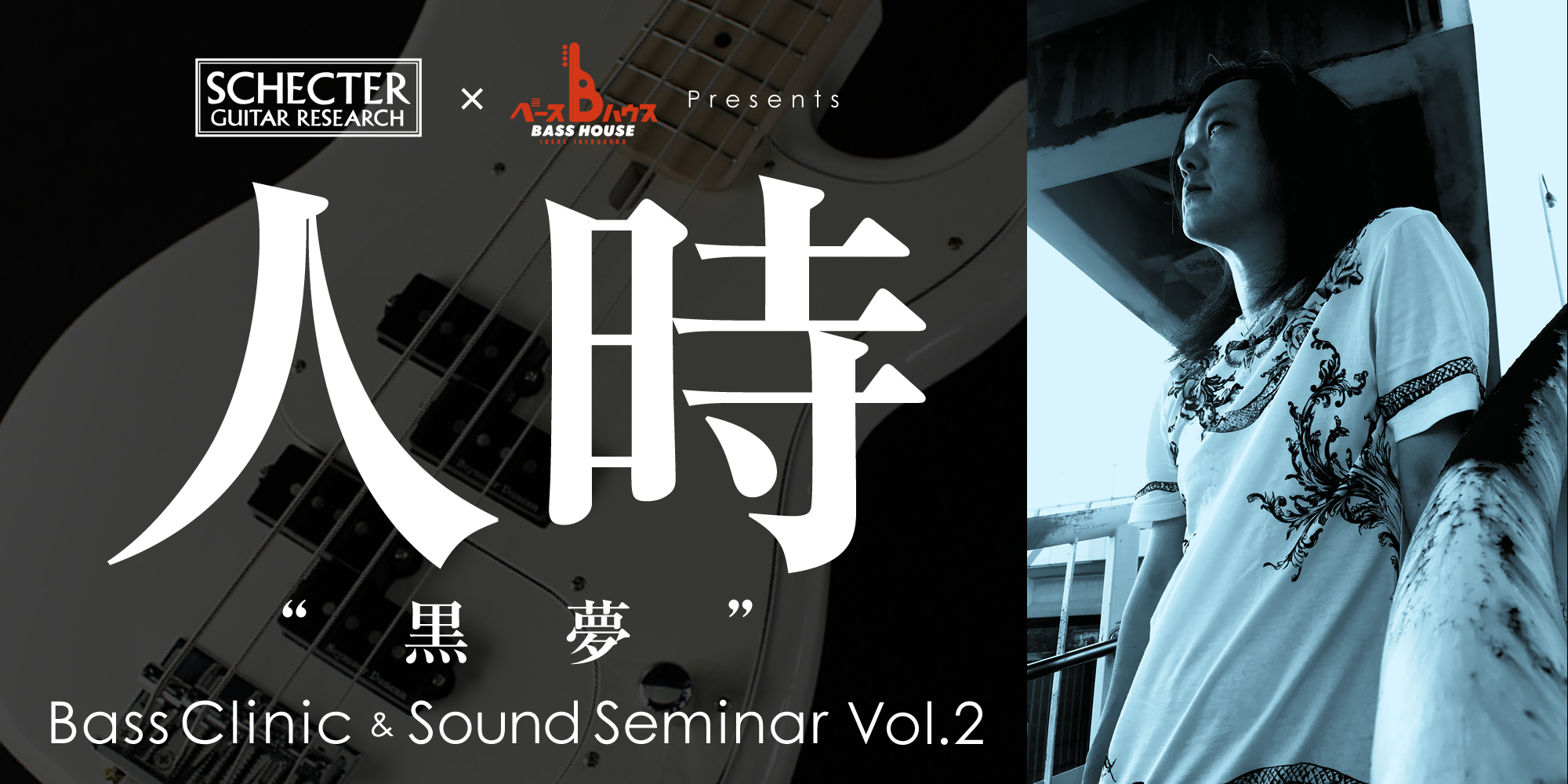 【～ ベースハウス 1Year Anniversarry Event ～ SCHECTER ＆ ベースハウスイケベ池袋 Presents 『人時“黒夢”Bass Clinic ＆ Sound Seminar Vol.2』】