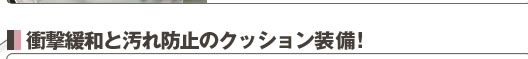 衝撃緩和と汚れ防止のクッション装備！