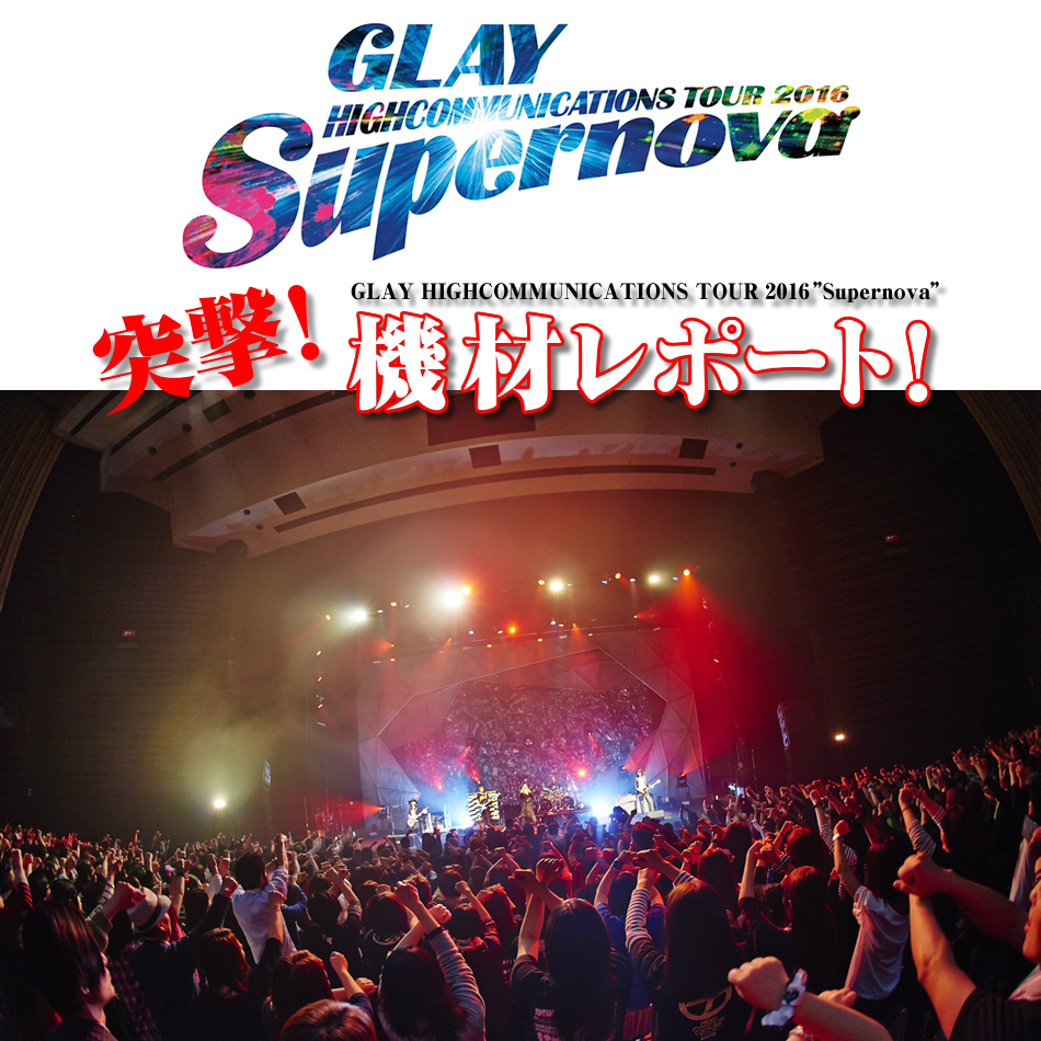 GLAY HIGHCOMMUNICATIONS TOUR 2016 “Supernova”突撃！機材レポート！
