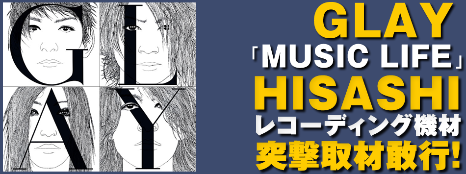 GLAY「MUSIC LIFE」HISASHIレコーディング機材突撃取材敢行！